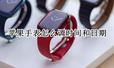 苹果手表怎么调时间和日期 苹果手表怎么调整时间和日期
