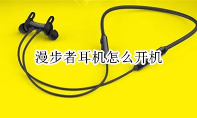 漫步者耳机怎么开机 漫步者耳机怎样开机