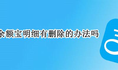 如何删除余额宝的明细 余额宝明细有删除的办法吗