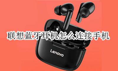 联想蓝牙耳机使用方法 联想蓝牙耳机怎么连接手机