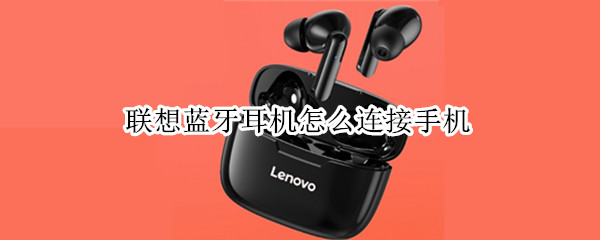 联想蓝牙耳机怎么连接手机