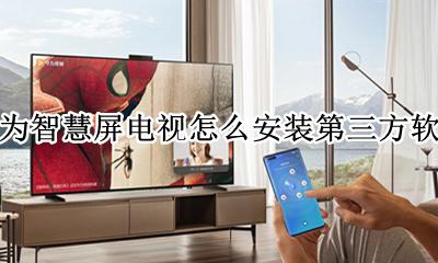 华为智慧屏如何安装第三方软件 华为智慧屏电视怎么安装第三方软件