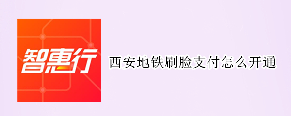 西安地铁刷脸支付怎么开通