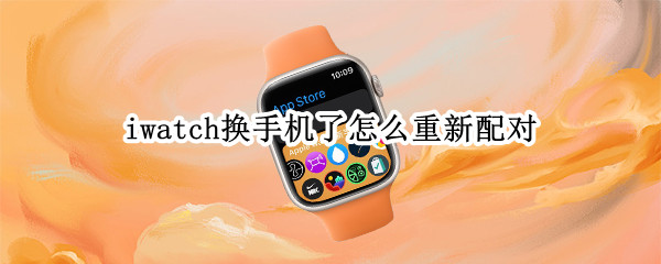 iwatch换手机了怎么重新配对