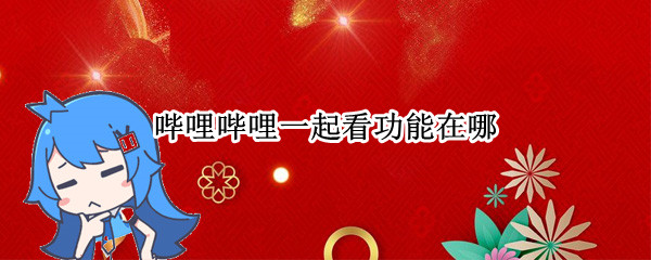 哔哩哔哩一起看功能在哪