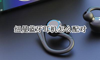 纽曼蓝牙耳机怎么配对 纽曼蓝牙耳机使用教程