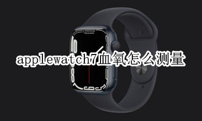 apple watch怎么测血氧 applewatch7血氧怎么测量