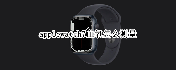 applewatch7血氧怎么测量
