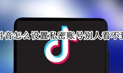 抖音怎么设置私密账号别人看不到 抖音账号设置为私密、别人能看到么