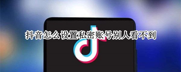 抖音怎么设置私密账号别人看不到