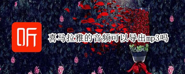 喜马拉雅的音频可以导出mp3吗