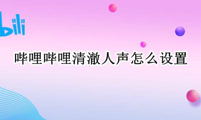 哔哩哔哩清澈人声怎么设置 bilibili怎么调清澈人声