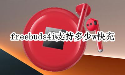 freebuds4支持多少w快充 freebuds4i支持多少w快充