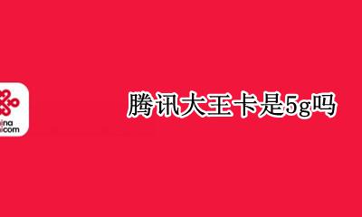 腾讯大王卡是5g吗 腾讯大王卡是不是5g卡