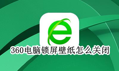 360电脑锁屏壁纸怎么关闭 360电脑桌面壁纸怎么关闭