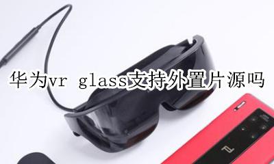 华为vr glass支持外置片源吗 如何用华为vr眼镜看手机上的vr片源