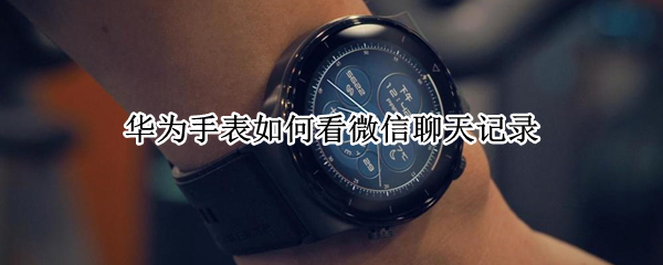 华为手表怎么看微信聊天记录
