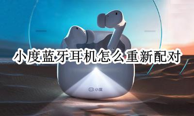 小度蓝牙耳机怎么连接 小度蓝牙耳机怎么重新配对