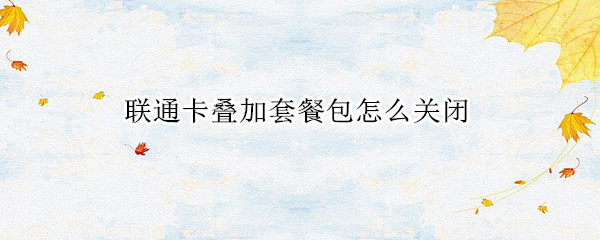 联通卡叠加套餐包怎么关闭