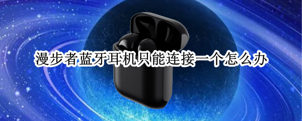 漫步者蓝牙耳机只能连接一个怎么办