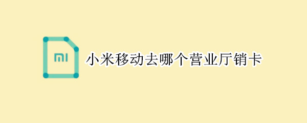 小米移动去哪个营业厅销卡