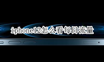 iPhone12怎么查看流量 iphone12怎么看每日流量