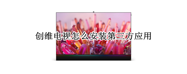 创维电视怎么安装第三方应用