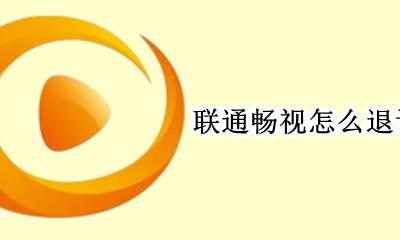联通畅视怎么退订 联通畅视业务怎么用