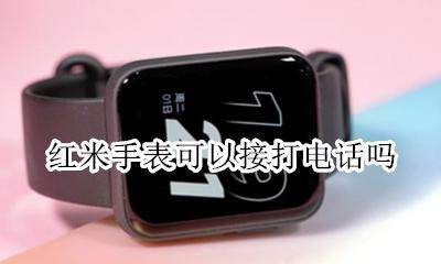 红米手表能不能打电话 红米手表可以接打电话吗