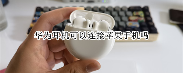 华为耳机可以连接苹果手机吗