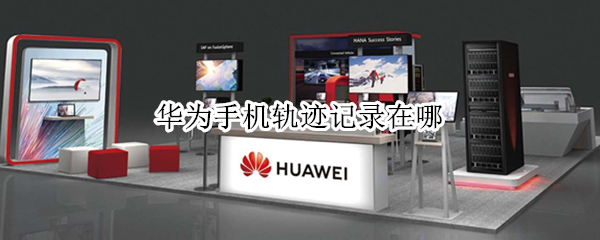华为手机轨迹记录在哪