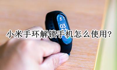 小米手环手机解锁功能 小米手环解锁手机怎么使用?