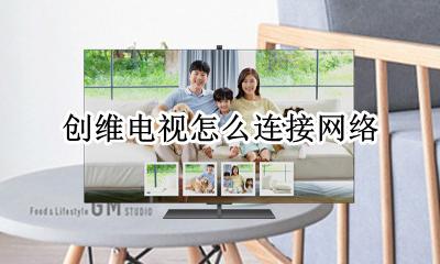 创维电视怎么连接网络 创维电视怎么连接网络看电视