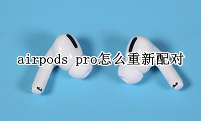 airpods pro怎么重新配对 airpods pro如何重新配对