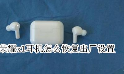 荣耀x1耳机拆解 荣耀x1耳机怎么恢复出厂设置