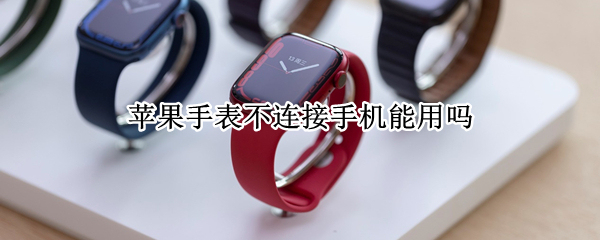 苹果手表不连接手机能用吗
