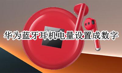 华为蓝牙耳机电量设置成数字 华为蓝牙耳机电量百分比显示教程