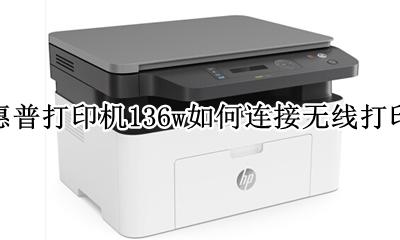 惠普136w打印机无线连接电脑 惠普打印机136w如何连接无线打印
