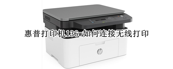 惠普打印机136w如何连接无线打印