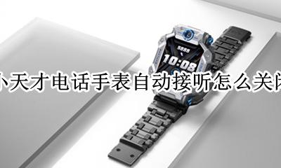 小天才电话手表自动接听怎么关闭 小天才电话手表如何关闭自动接听