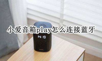 小爱音箱play怎么连接蓝牙 小爱音箱play怎么连接手机