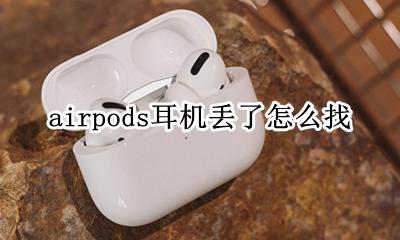 airpods耳机丢了怎么找 airpods耳机丢了怎么定位