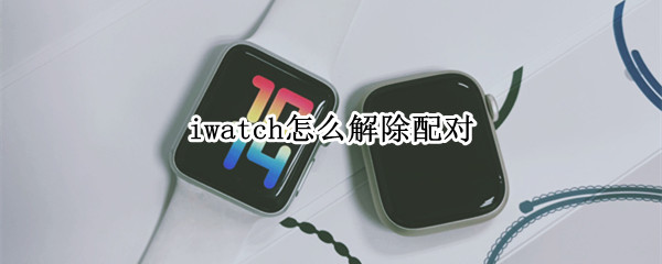 iwatch怎么解除配对