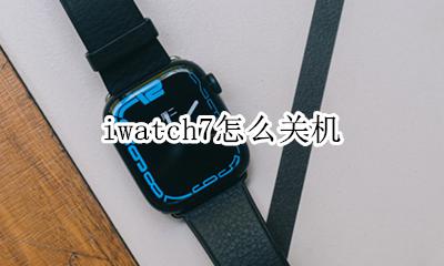 iwatch怎么关屏 iwatch7怎么关机