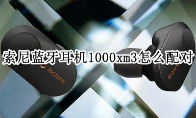 索尼蓝牙耳机1000xm3怎么配对 索尼蓝牙耳机1000xm1000怎么重新配对