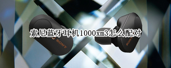 索尼蓝牙耳机1000xm3怎么配对