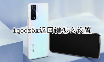 iqoo怎样设置返回键 iqooz5x返回键怎么设置
