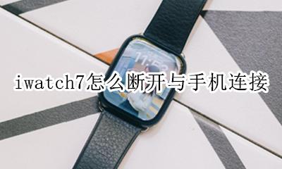 连接iwatch后接电话自动断 iwatch7怎么断开与手机连接