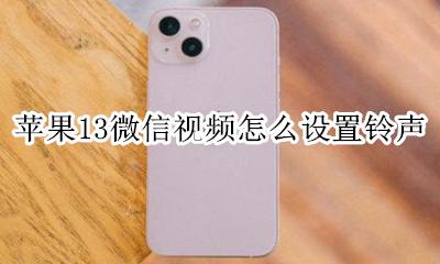 苹果13微信视频怎么设置铃声 苹果13手机微信声音怎么换铃声