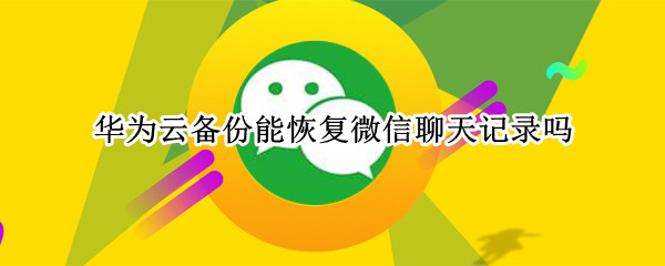 华为云备份能恢复微信聊天记录吗